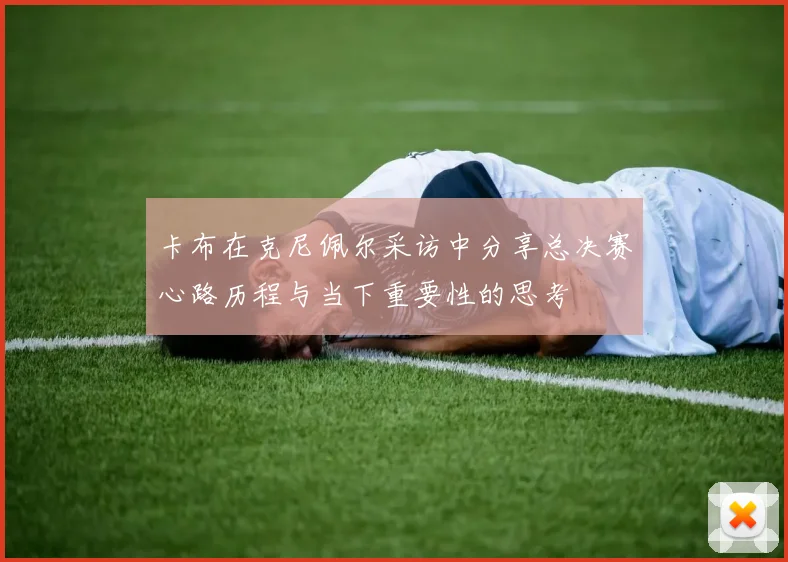 卡布在克尼佩尔采访中分享总决赛心路历程与当下重要性的思考