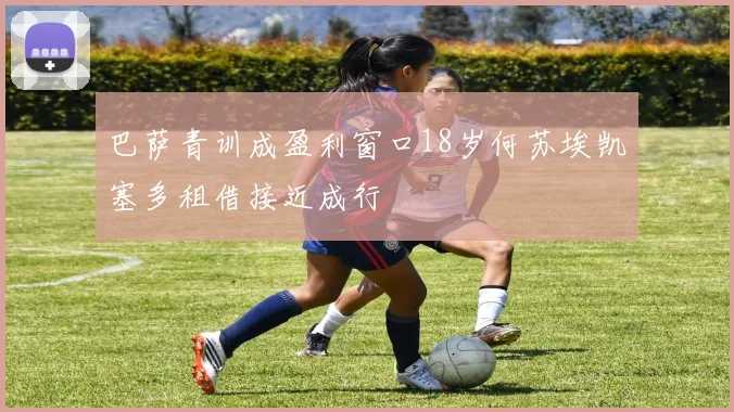 巴萨青训成盈利窗口18岁何苏埃凯塞多租借接近成行