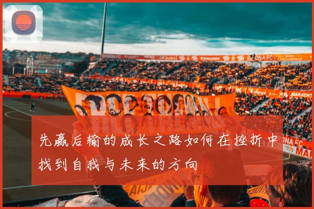 先赢后输的成长之路如何在挫折中找到自我与未来的方向