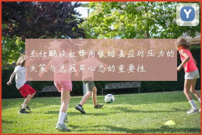 王仕鹏谈杜锋用张皓嘉应对压力的决策与总冠军心态的重要性