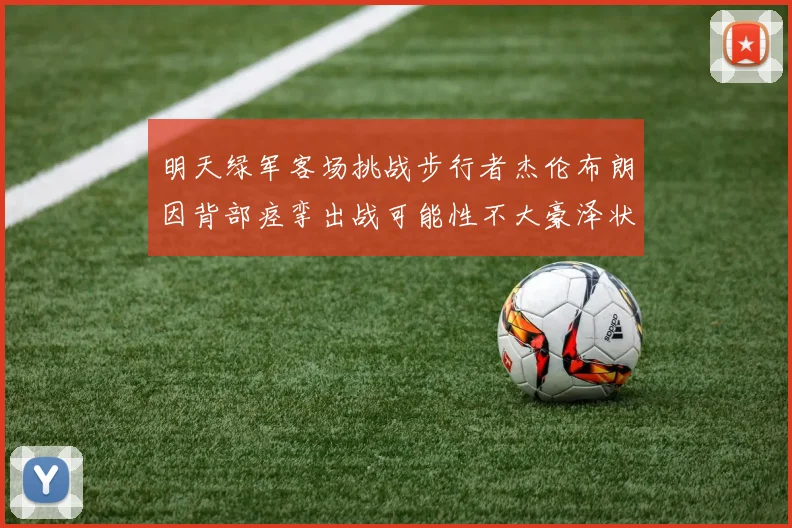 明天绿军客场挑战步行者杰伦布朗因背部痉挛出战可能性不大豪泽状态成疑