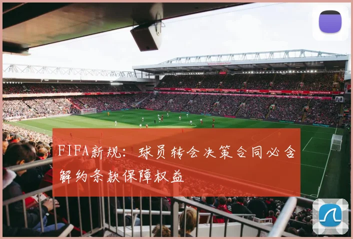 FIFA新规：球员转会决策合同必含解约条款保障权益