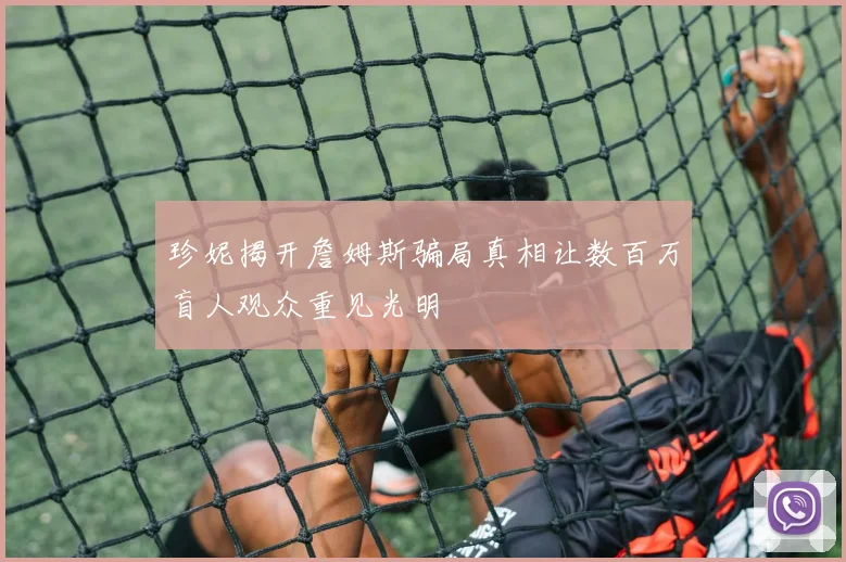珍妮揭开詹姆斯骗局真相让数百万盲人观众重见光明