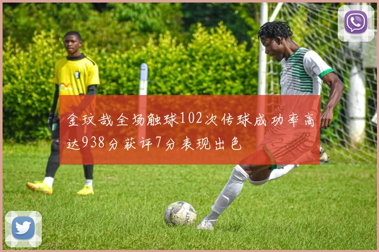 金玟哉全场触球102次传球成功率高达938分获评7分表现出色