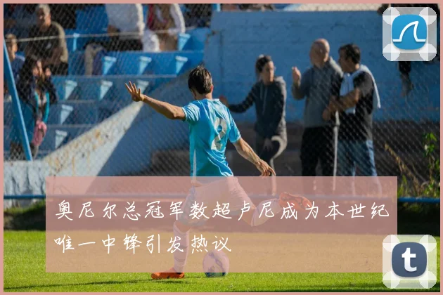 奥尼尔总冠军数超卢尼成为本世纪唯一中锋引发热议