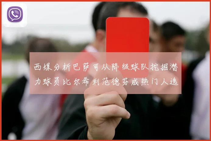 西媒分析巴萨可从降级球队挖掘潜力球员比尔希利范德芬成热门人选